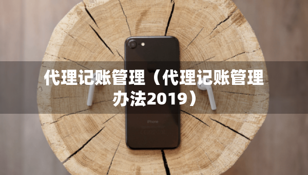 代理记账管理（代理记账管理办法2019）