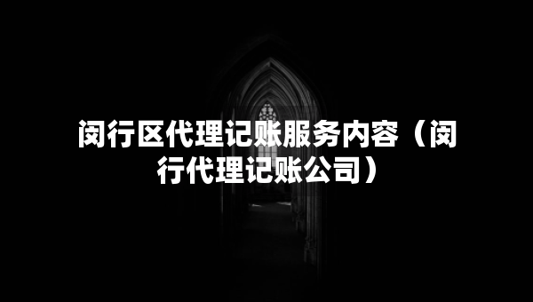 闵行区代理记账服务内容（闵行代理记账公司）