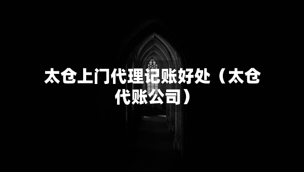 太仓上门代理记账好处（太仓代账公司）